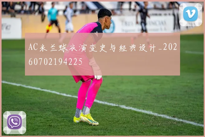 AC米兰球衣演变史与经典设计_20260702194225